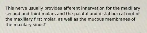 This nerve usually provides afferent innervation for the maxillary second and third molars and the palatal and distal buccal root of the maxillary first molar, as well as the mucous membranes of the maxilary sinus?