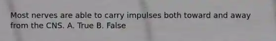 Most nerves are able to carry impulses both toward and away from the CNS. A. True B. False