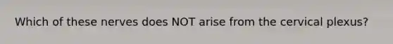 Which of these nerves does NOT arise from the cervical plexus?
