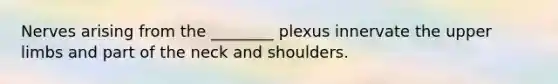 Nerves arising from the ________ plexus innervate the upper limbs and part of the neck and shoulders.