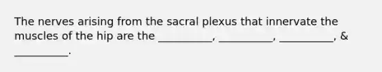 The nerves arising from the sacral plexus that innervate the muscles of the hip are the __________, __________, __________, & __________.