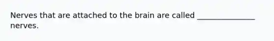 Nerves that are attached to the brain are called _______________ nerves.