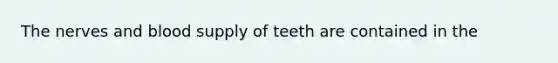 The nerves and blood supply of teeth are contained in the