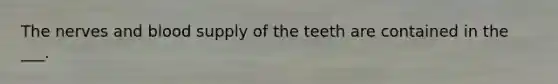 The nerves and blood supply of the teeth are contained in the ___.