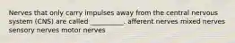 Nerves that only carry impulses away from the central nervous system (CNS) are called __________. afferent nerves mixed nerves sensory nerves motor nerves