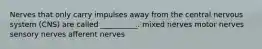 Nerves that only carry impulses away from the central nervous system (CNS) are called __________. mixed nerves motor nerves sensory nerves afferent nerves
