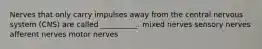 Nerves that only carry impulses away from the central nervous system (CNS) are called __________. mixed nerves sensory nerves afferent nerves motor nerves