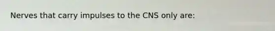 Nerves that carry impulses to the CNS only are: