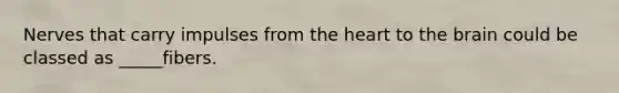 Nerves that carry impulses from the heart to the brain could be classed as _____fibers.