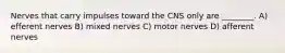 Nerves that carry impulses toward the CNS only are ________. A) efferent nerves B) mixed nerves C) motor nerves D) afferent nerves