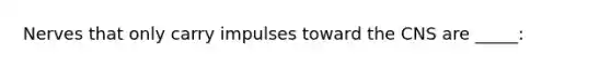 Nerves that only carry impulses toward the CNS are _____: