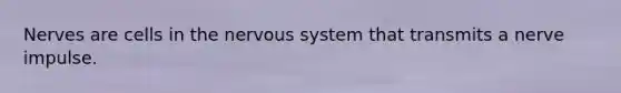 Nerves are cells in the nervous system that transmits a nerve impulse.