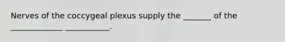 Nerves of the coccygeal plexus supply the _______ of the _____________ ___________.