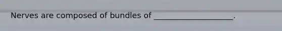 Nerves are composed of bundles of ____________________.