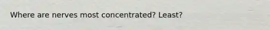 Where are nerves most concentrated? Least?