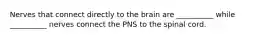 Nerves that connect directly to the brain are __________ while __________ nerves connect the PNS to the spinal cord.