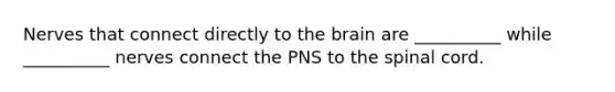 Nerves that connect directly to the brain are __________ while __________ nerves connect the PNS to the spinal cord.