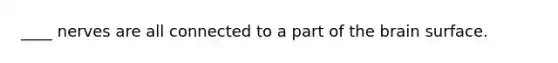 ____ nerves are all connected to a part of the brain surface.
