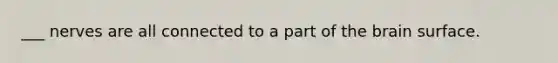 ___ nerves are all connected to a part of <a href='https://www.questionai.com/knowledge/kLMtJeqKp6-the-brain' class='anchor-knowledge'>the brain</a> surface.