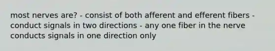 most nerves are? - consist of both afferent and efferent fibers - conduct signals in two directions - any one fiber in the nerve conducts signals in one direction only