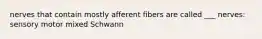 nerves that contain mostly afferent fibers are called ___ nerves: sensory motor mixed Schwann