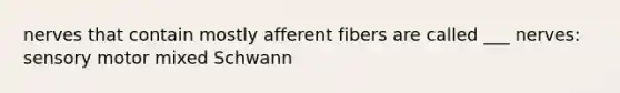 nerves that contain mostly afferent fibers are called ___ nerves: sensory motor mixed Schwann