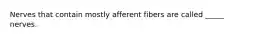 Nerves that contain mostly afferent fibers are called _____ nerves.