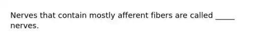 Nerves that contain mostly afferent fibers are called _____ nerves.