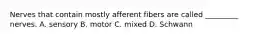 Nerves that contain mostly afferent fibers are called _________ nerves. A. sensory B. motor C. mixed D. Schwann