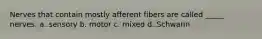 Nerves that contain mostly afferent fibers are called _____ nerves. a. sensory b. motor c. mixed d. Schwann