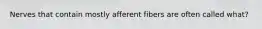 Nerves that contain mostly afferent fibers are often called what?