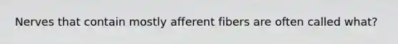 Nerves that contain mostly afferent fibers are often called what?