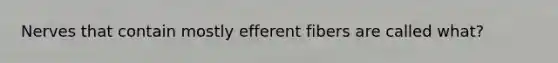 Nerves that contain mostly efferent fibers are called what?