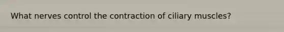 What nerves control the contraction of ciliary muscles?