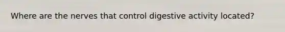 Where are the nerves that control digestive activity located?
