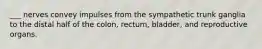 ___ nerves convey impulses from the sympathetic trunk ganglia to the distal half of the colon, rectum, bladder, and reproductive organs.