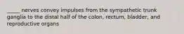 _____ nerves convey impulses from the sympathetic trunk ganglia to the distal half of the colon, rectum, bladder, and reproductive organs