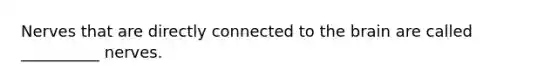 Nerves that are directly connected to the brain are called __________ nerves.