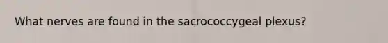 What nerves are found in the sacrococcygeal plexus?