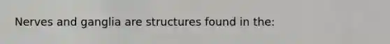 Nerves and ganglia are structures found in the: