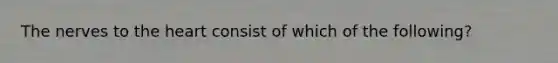 The nerves to the heart consist of which of the following?
