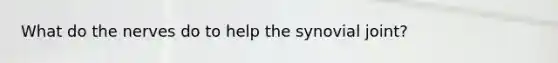 What do the nerves do to help the synovial joint?