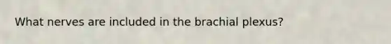 What nerves are included in the brachial plexus?