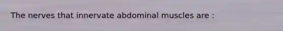 The nerves that innervate abdominal muscles are :