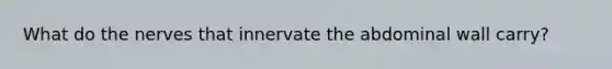 What do the nerves that innervate the abdominal wall carry?