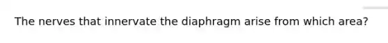 The nerves that innervate the diaphragm arise from which area?