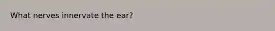 What nerves innervate the ear?