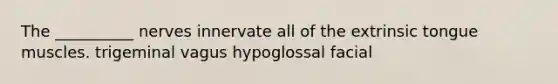 The __________ nerves innervate all of the extrinsic tongue muscles. trigeminal vagus hypoglossal facial