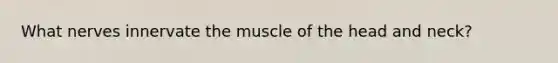 What nerves innervate the muscle of the head and neck?