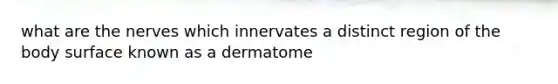 what are the nerves which innervates a distinct region of the body surface known as a dermatome